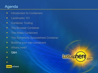 Agenda 
 Introduction to Containers 
 Landmarks 101 
 Container Tooling 
 The Browser Container 
 The Notes Containers 
 The Symphony Spreadsheet Container 
 Building your own containers 
 What's next? 
 Q&A 
 
 
 