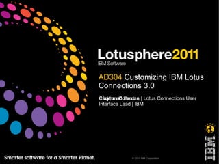 AD304  Customizing IBM Lotus Connections 3.0 Clayton Coleman  | Lotus Connections User Interface Lead | IBM 