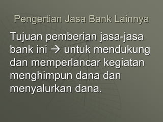 Pengertian Jasa Bank Lainnya
Tujuan pemberian jasa-jasa
bank ini  untuk mendukung
dan memperlancar kegiatan
menghimpun dana dan
menyalurkan dana.
1
 