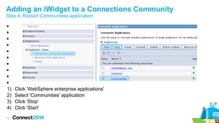 Adding an iWidget to a Connections Community
Step 4. Restart Communities application











1)
2)
3)
4)
14

Click 'WebSphere enterprise applications'
Select 'Communities' application
Click 'Stop'
Click 'Start'

 
