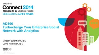 AD306
Turbocharge Your Enterprise Social
Network with Analytics
Vincent Burckhardt, IBM
David Robinson, IBM

© 2014 IBM Corporation

 