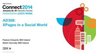AD308:
XPages in a Social World

Padraic Edwards IBM Ireland
Martin Donnelly IBM Ireland

© 2014 IBM Corporation

 
