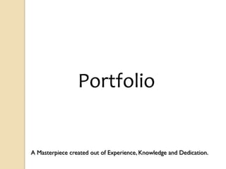 Portfolio
A Masterpiece created out of Experience, Knowledge and Dedication.
 