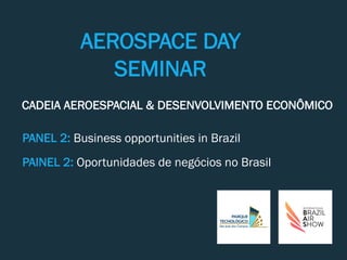 AEROSPACE DAY
SEMINAR
PANEL 2: Business opportunities in Brazil
CADEIA AEROESPACIAL & DESENVOLVIMENTO ECONÔMICO
PAINEL 2: Oportunidades de negócios no Brasil
 