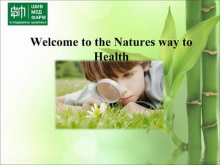 Welcome to the Natures way to
Health
 
