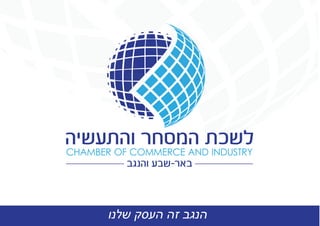 - ¯- ”¯
¯CHAMBER OF COMMERCE AND INDUSTRY
-
‫שלנו‬ ‫העסק‬ ‫זה‬ ‫הנגב‬
 