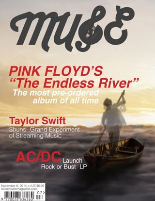 PINK FLOYD’S
“The Endless River”
Taylor Swift
Shuns “Grand Experiment”
of Streaming Music
The most pre-ordered
album of all time
AC/DCLaunch
“Rock or Bust” LP
 