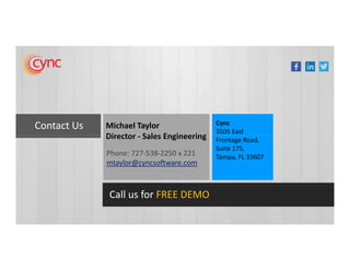 Contact Us Michael Taylor
Director - Sales Engineering
Cync
3505 East
Director - Sales Engineering
3505 East
Frontage Road,
Suite 175,
Tampa, FL 33607Phone: 727-538-2250 x 221
mtaylor@cyncsoftware.com
Call us for FREE DEMO
 