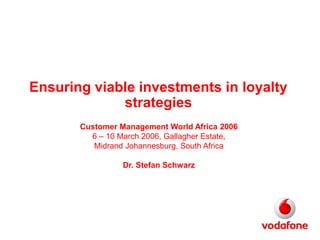 Ensuring viable investments in loyalty
strategies
Customer Management World Africa 2006
6 – 10 March 2006, Gallagher Estate,
Midrand Johannesburg, South Africa
Dr. Stefan Schwarz
 