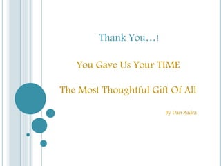 Thank You…!
You Gave Us Your TIME
The Most Thoughtful Gift Of All
By Dan Zadra
 
