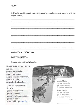 TEMA 5
3. Escribe un diálogo entre dos amigos que planean lo que van a hacer el próximo
fin de semana.
__________________________
__________________________
__________________________
__________________________
__________________________
CONOCER LA LITERATURA
LOS VILLANCICOS
1. Aprende y recita el villancico.
 