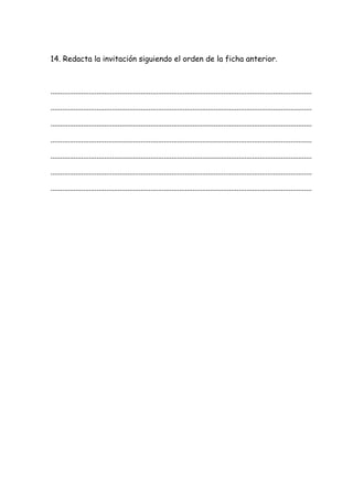 14. Redacta la invitación siguiendo el orden de la ficha anterior.
........................................................................................................................................
........................................................................................................................................
........................................................................................................................................
........................................................................................................................................
........................................................................................................................................
........................................................................................................................................
........................................................................................................................................
 
