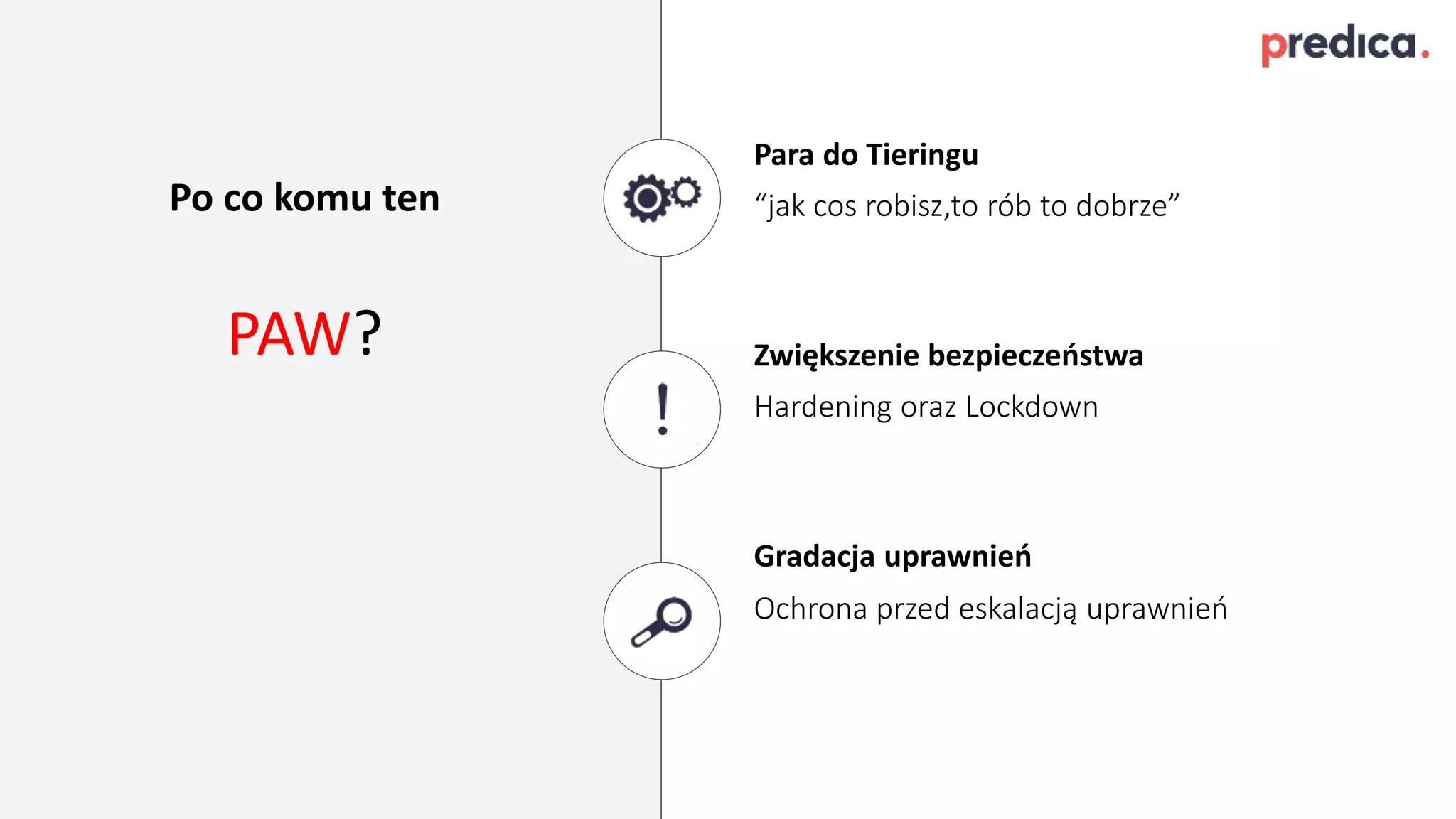 Po co komu ten
PAW?
Para do Tieringu
Zwiększenie bezpieczeństwa
Gradacja uprawnień
“jak cos robisz,to rób to dobrze”
Hardening oraz Lockdown
Ochrona przed eskalacją uprawnień
 