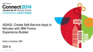AD402: Create Self-Service Apps in
Minutes with IBM Forms
Experience Builder
Marty Lechleider, IBM

© 2014 IBM Corporation

 