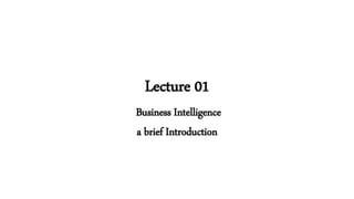 Lecture 01
Business Intelligence
a brief Introduction
 