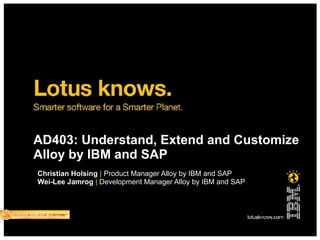 AD403: Understand, Extend and Customize
Alloy by IBM and SAP
Christian Holsing | Product Manager Alloy by IBM and SAP
Wei-Lee Jamrog | Development Manager Alloy by IBM and SAP
 