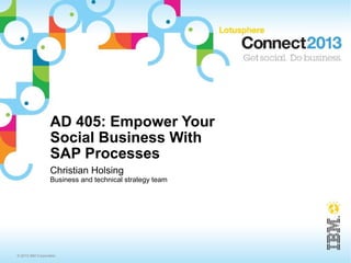 AD 405: Empower Your
                  Social Business With
                  SAP Processes
                  Christian Holsing
                  Business and technical strategy team




© 2013 IBM Corporation
 