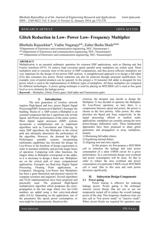 Bhethala Rajasekhar et al Int. Journal of Engineering Research and Applications
ISSN : 2248-9622, Vol. 4, Issue 1( Version 3), January 2014, pp.173-176

RESEARCH ARTICLE

www.ijera.com

OPEN ACCESS

Glitch Reduction in Low- Power Low- Frequency Multiplier
Bhethala Rajasekhar*, Vadite Nagaraju**, Zuber Basha Shaik***
*(Department of Electronics and communication engineering, NEC, Narasaraopet )
** (Department of Electronics and communication engineering, NEC, Narasaraopet)
*** (Department of Electronics and communication engineering, NEC, Narasaraopet)
ABSTRACT
Multiplication is an essential arithmetic operation for common DSP applications, such as filtering and fast
Fourier transform (FFT). To achieve high execution speed, parallel array multipliers are widely used. These
multipliers tend to consume most of the power in DSP computations, and thus power-efficient multipliers are
very important for the design of low-power DSP systems. A straightforward approach is to design a full adder
(FA) that consumes less power. Power reduction can also be achieved through structural modification. For
example, rows of partial products can be ignored. In this project a 10 transistor full adder is designed for low
power which is used in the implementation of different types of multipliers. All these multipliers are compared
for different technologies. A power gating technique is used by placing an MTCMOS cell is used at fine grain
level so as to minimize the leakage power.
Keywords – Multiplier, Glitch, Power gates, Half adder and Transmission gates

I.

Introduction

The next generation of wireless network
requires High-Speed and low- power Digital Signal
Processing(DSP) System-on-Chip(SoC).Amongst the
building blocks of a DSP system a Multiplier is an
essential component that has a significant role in both
Speed and Power performances of the entire system.
Most digital signal processor (DSP) systems
incorporate a multiplication unit to implement
algorithms such as Convolution and Filtering. In
many DSP algorithms, the Multiplier in the critical
path and ultimately determines the performance of
the algorithm. However, the demand for HighPerformance
portable
systems
incorporating
multimedia capabilities has elevated the design for
Low-Power to the forefront of design requirement in
order to maintain reliability and provide longer hours
of operation. Comparing with other functions, the
longest delay in Multiplier corresponds to the adder,
so it is necessary to design a faster one. Multipliers
are on the critical path of many computational
applications .Examples are Real-time Digital Signal
Processing, Floating Point applications, or
Computers. Designing Low-Power fast Multipliers
has been a great theoretical and practical interest for
computer scientists and engineers. Several algorithms
and VLSI implementations have been proposed and
practically used. The proposed High-Speed
multiplication algorithm which postpones the carrypropagation to the last stage where two 2(n-1)-bit
numbers are added using a fast carry-look-ahead
adder (CLA). Depending on the application, one of
the parameters like speed, power consumption, or
area might be of great priority. Based on this
www.ijera.com

criterion, the designer may decide to design the
Multiplier. It was decided to optimize the Multiplier
for Low-Power operation, so here there is a
compromise between speed and power, the power is
chosen as the first priority. After power, the other
priorities are Speed and Area, respectively. In the
signal processing offered in modern audio
applications, multipliers are certainly among the most
power-hungry elaboration units. Three fundamental
approaches have been proposed to abate glitch
generation and propagation in array multipliers,
namely:
1) Shortening full-adder chains.
2) Equalizing internal delays.
3) Aligning sum and carry signals.
In this project, we first propose a MTCMOS
cell to minimize the leakage and total power
consumption of a static CMOS circuit for a given
performance. In a conventional design area overhead
and power consumption will be more. So that in
order to reduce the area overhead and power
consumption of a particular CMOS circuit MTCMOS
cell is used. Due to this area and total power
decreases significantly.

II.

Subsystem Design Components

2.1

Power gating
Power Gating is effective for reducing
leakage power. Power gating is the technique
wherein circuit blocks that are not in use are
temporarily turned off to reduce the overall leakage
power of the chip. This temporary shutdown time can
also call as "low power mode" or "inactive mode".
When circuit blocks are required for operation once
173 | P a g e

 