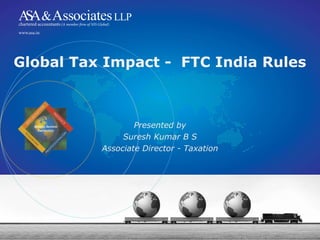 Global Tax Impact - FTC India Rules
Presented by
Suresh Kumar B S
Associate Director - Taxation
 
