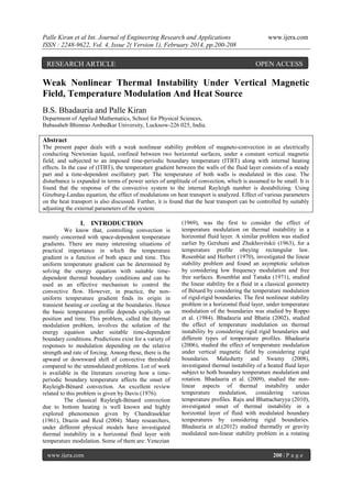 Palle Kiran et al Int. Journal of Engineering Research and Applications
ISSN : 2248-9622, Vol. 4, Issue 2( Version 1), February 2014, pp.200-208

RESEARCH ARTICLE

www.ijera.com

OPEN ACCESS

Weak Nonlinear Thermal Instability Under Vertical Magnetic
Field, Temperature Modulation And Heat Source
B.S. Bhadauria and Palle Kiran
Department of Applied Mathematics, School for Physical Sciences,
Babasaheb Bhimrao Ambedkar University, Lucknow-226 025, India.

Abstract
The present paper deals with a weak nonlinear stability problem of magneto-convection in an electrically
conducting Newtonian liquid, confined between two horizontal surfaces, under a constant vertical magnetic
field, and subjected to an imposed time-periodic boundary temperature (ITBT) along with internal heating
effects. In the case of (ITBT), the temperature gradient between the walls of the fluid layer consists of a steady
part and a time-dependent oscillatory part. The temperature of both walls is modulated in this case. The
disturbance is expanded in terms of power series of amplitude of convection, which is assumed to be small. It is
found that the response of the convective system to the internal Rayleigh number is destabilizing. Using
Ginzburg-Landau equation, the effect of modulations on heat transport is analyzed. Effect of various parameters
on the heat transport is also discussed. Further, it is found that the heat transport can be controlled by suitably
adjusting the external parameters of the system.

I. INTRODUCTION
We know that, controlling convection is
mainly concerned with space-dependent temperature
gradients. There are many interesting situations of
practical importance in which the temperature
gradient is a function of both space and time. This
uniform temperature gradient can be determined by
solving the energy equation with suitable timedependent thermal boundary conditions and can be
used as an effective mechanism to control the
convective flow. However, in practice, the nonuniform temperature gradient finds its origin in
transient heating or cooling at the boundaries. Hence
the basic temperature profile depends explicitly on
position and time. This problem, called the thermal
modulation problem, involves the solution of the
energy equation under suitable time-dependent
boundary conditions. Predictions exist for a variety of
responses to modulation depending on the relative
strength and rate of forcing. Among these, there is the
upward or downward shift of convective threshold
compared to the unmodulated problems. Lot of work
is available in the literature covering how a timeperiodic boundary temperature affects the onset of
Rayleigh-Bénard convection. An excellent review
related to this problem is given by Davis (1976).
The classical Rayleigh-Bénard convection
due to bottom heating is well known and highly
explored phenomenon given by Chandrasekhar
(1961), Drazin and Reid (2004). Many researchers,
under different physical models have investigated
thermal instability in a horizontal fluid layer with
temperature modulation. Some of them are: Venezian
www.ijera.com

(1969), was the first to consider the effect of
temperature modulation on thermal instability in a
horizontal fluid layer. A similar problem was studied
earlier by Gershuni and Zhukhovitskii (1963), for a
temperature profile obeying rectangular law.
Rosenblat and Herbert (1970), investigated the linear
stability problem and found an asymptotic solution
by considering low frequency modulation and free
free surfaces. Rosenblat and Tanaka (1971), studied
the linear stability for a fluid in a classical geometry
of Bénard by considering the temperature modulation
of rigid-rigid boundaries. The first nonlinear stability
problem in a horizontal fluid layer, under temperature
modulation of the boundaries was studied by Roppo
et al. (1984). Bhadauria and Bhatia (2002), studied
the effect of temperature modulation on thermal
instability by considering rigid rigid boundaries and
different types of temperature profiles. Bhadauria
(2006), studied the effect of temperature modulation
under vertical magnetic field by considering rigid
boundaries. Malashetty and Swamy (2008),
investigated thermal instability of a heated fluid layer
subject to both boundary temperature modulation and
rotation. Bhadauria et al. (2009), studied the nonlinear aspects of thermal instability under
temperature modulation, considering various
temperature profiles. Raju and Bhattacharyya (2010),
investigated onset of thermal instability in a
horizontal layer of fluid with modulated boundary
temperatures by considering rigid boundaries.
Bhadauria et al.(2012) studied thermally or gravity
modulated non-linear stability problem in a rotating

200 | P a g e

 