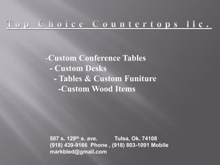 -Custom Conference Tables
- Custom Desks
- Tables & Custom Funiture
-Custom Wood Items
507 s. 129th e. ave. Tulsa, Ok. 74108
(918) 439-9166 Phone , (918) 803-1091 Mobile
markbled@gmail.com
 