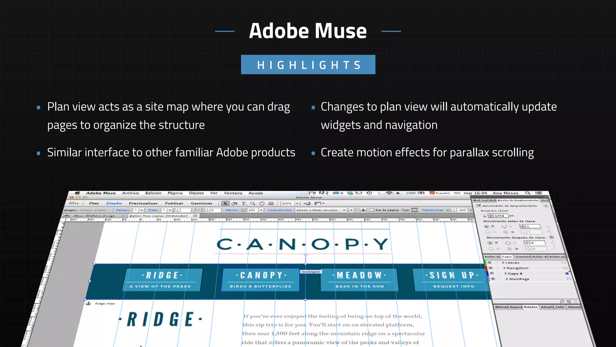 • Changes to plan view will automatically update
widgets and navigation
• Create motion effects for parallax scrolling
• Plan view acts as a site map where you can drag
pages to organize the structure
• Similar interface to other familiar Adobe products
H I G H L I G H T S
Adobe Muse
 