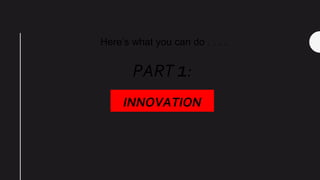 Here’s what you can do . . . .
INNOVATION
PART 1:
 