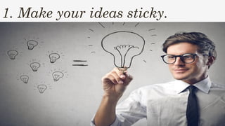 1. Make your ideas sticky.
 