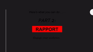 Here’s what you can do . . . .
RAPPORT
PART 2:
Engage your audience.
 