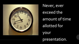Never, ever
exceed the
amount of time
allotted for
your
presentation.
 