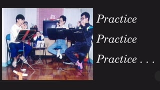 Practice
Practice
Practice . . .
 