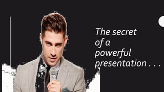 The secret
of a
powerful
presentation . . .
 