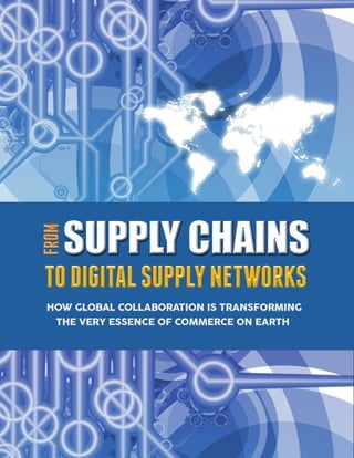 HOW GLOBAL COLLABORATION IS TRANSFORMINGHOW GLOBAL COLLABORATION IS TRANSFORMING
TODIGITALSUPPLYNETWORKSTODIGITALSUPPLYNETWORKS
SUPPLY CHAINS
FROMFROM
THE VERY ESSENCE OF COMMERCE ON EARTHTHE VERY ESSENCE OF COMMERCE ON EARTH
 