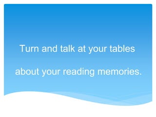 Turn and talk at your tables
about your reading memories.
 