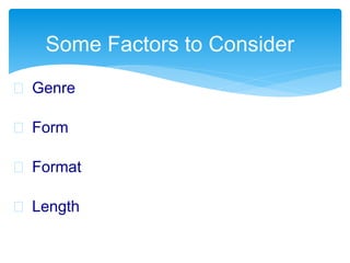 Genre
 Form
 Format
 Length
Some Factors to Consider
 