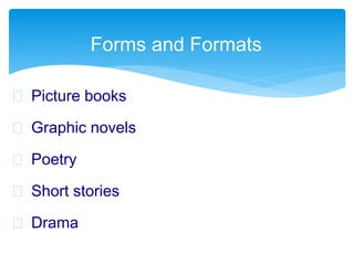  Picture books
 Graphic novels
 Poetry
 Short stories
 Drama
Forms and Formats
 