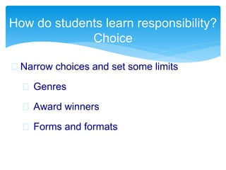  Narrow choices and set some limits
 Genres
 Award winners
 Forms and formats
How do students learn responsibility?
Choice
 