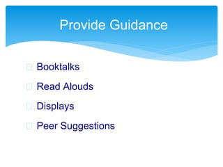  Booktalks
 Read Alouds
 Displays
 Peer Suggestions
Provide Guidance
 