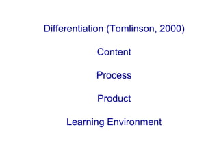 Differentiation (Tomlinson, 2000)
Content
Process
Product
Learning Environment
 