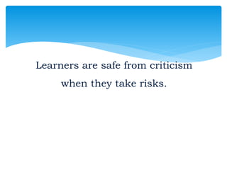 Learners are safe from criticism
when they take risks.
 