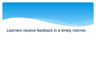 Learners receive feedback in a timely manner.
 