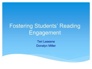 Fostering Students’ Reading
Engagement
Teri Lesesne
Donalyn Miller
 