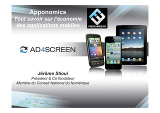 Apponomics
Tout savoir sur l’économie
 des applications mobiles




           Jérôme Stioui
       Président & Co-fondateur
Membre du Conseil National du Numérique
 
