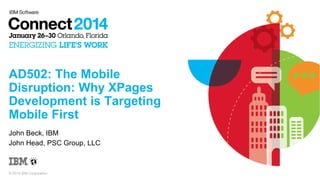 AD502: The Mobile
Disruption: Why XPages
Development is Targeting
Mobile First
John Beck, IBM
John Head, PSC Group, LLC

© 2014 IBM Corporation

 