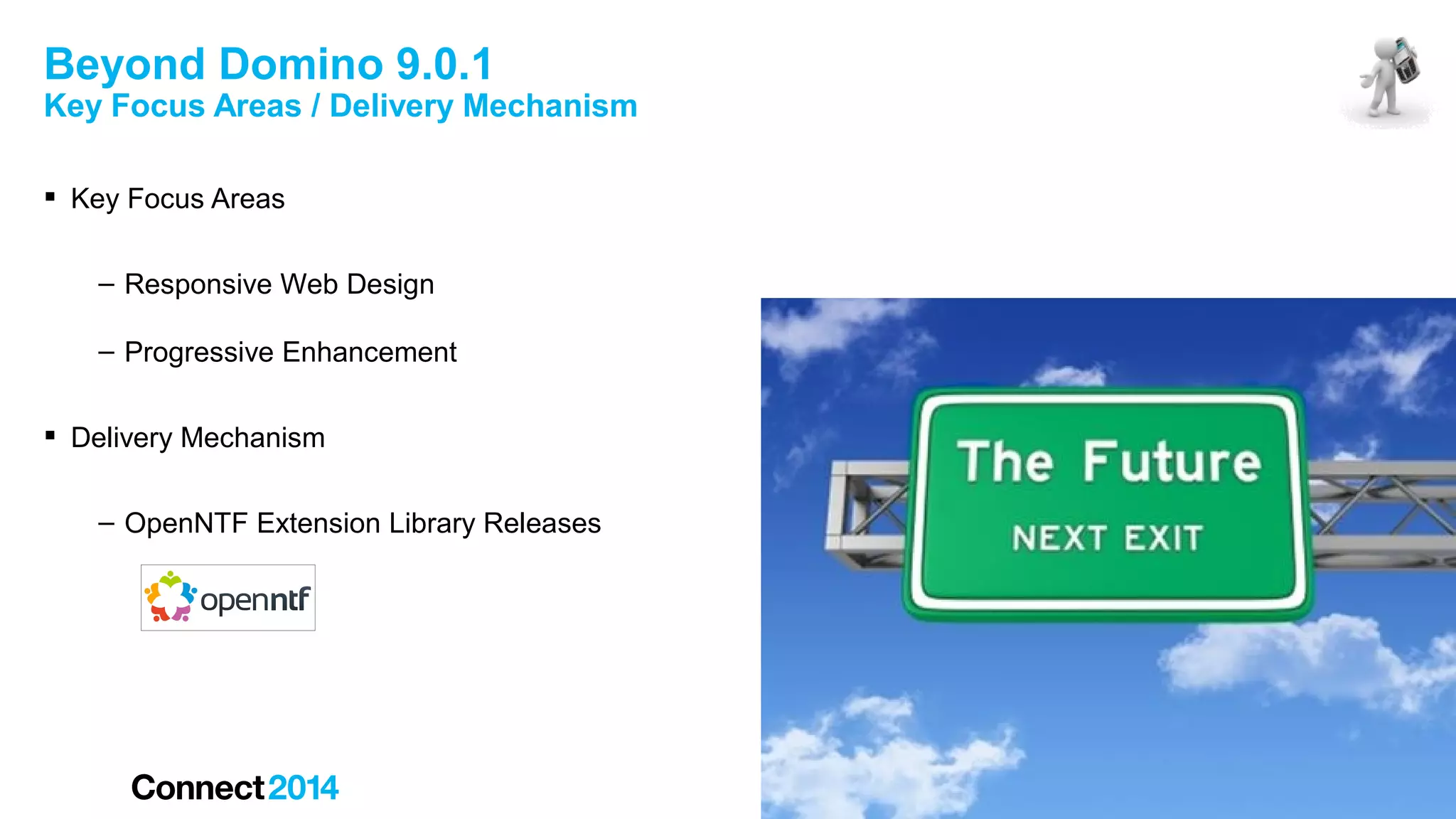Beyond Domino 9.0.1

Key Focus Areas / Delivery Mechanism
 Key Focus Areas
– Responsive Web Design
– Progressive Enhancement
 Delivery Mechanism
– OpenNTF Extension Library Releases

 