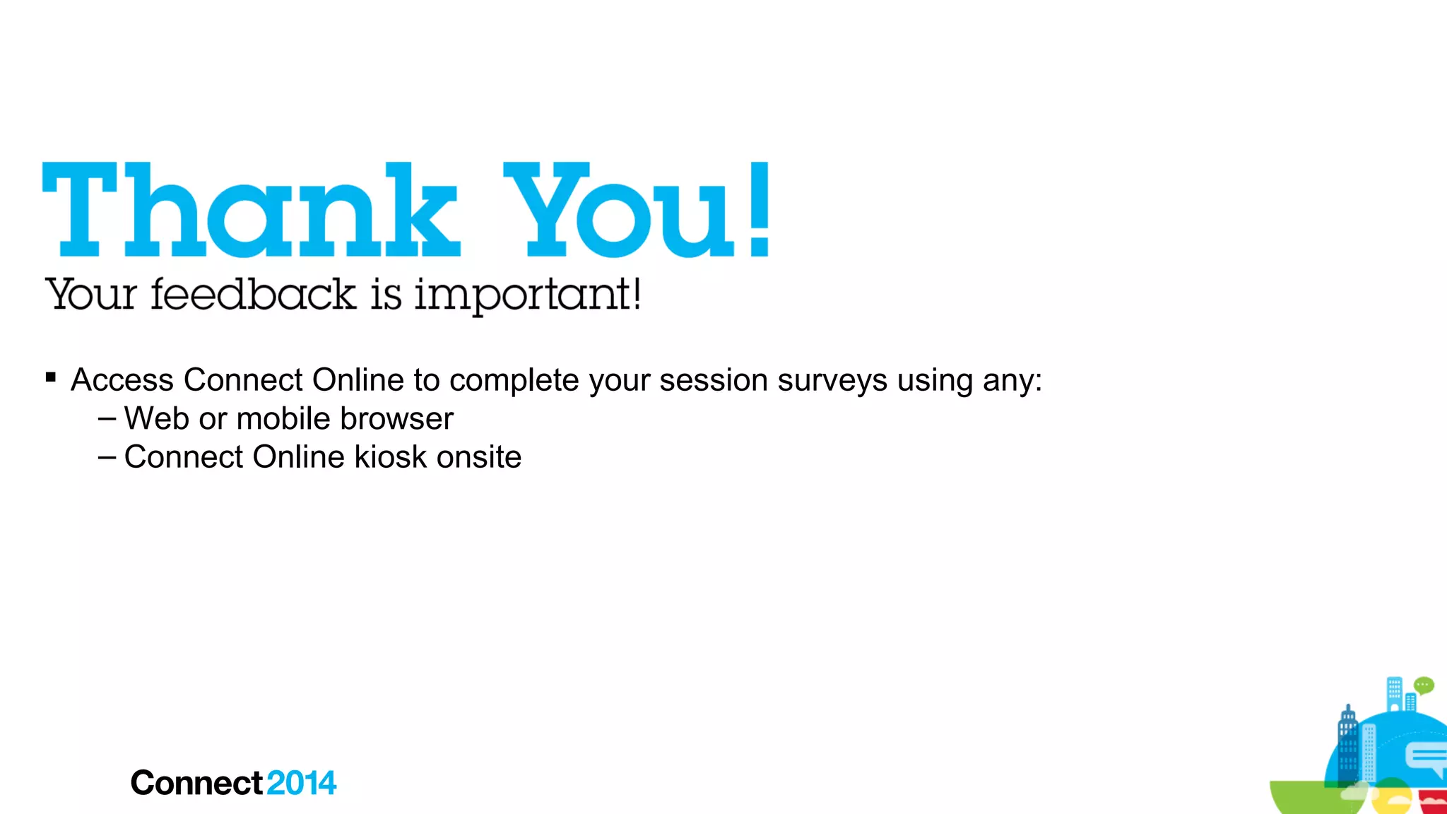  Access Connect Online to complete your session surveys using any:
– Web or mobile browser
– Connect Online kiosk onsite

 