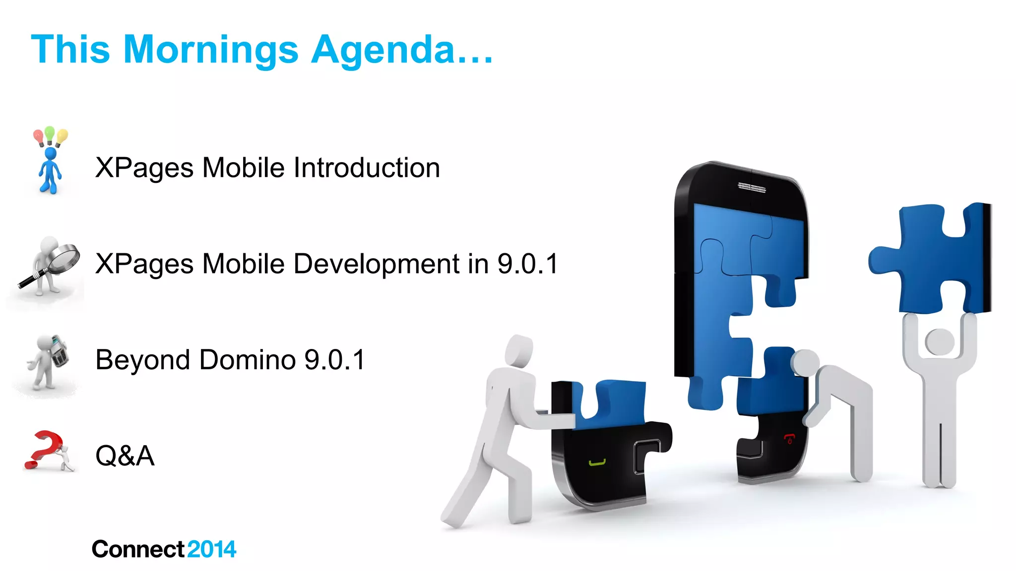 This Mornings Agenda…
XPages Mobile Introduction
XPages Mobile Development in 9.0.1
Beyond Domino 9.0.1
Q&A

 