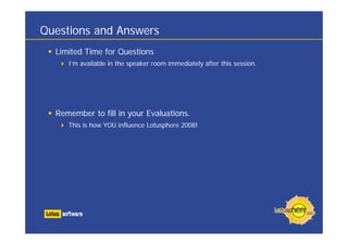Questions and Answers
  Limited Time for Questions
     I’m available in the speaker room immediately after this session.




  Remember to fill in your Evaluations.
     This is how YOU influence Lotusphere 2008!
 