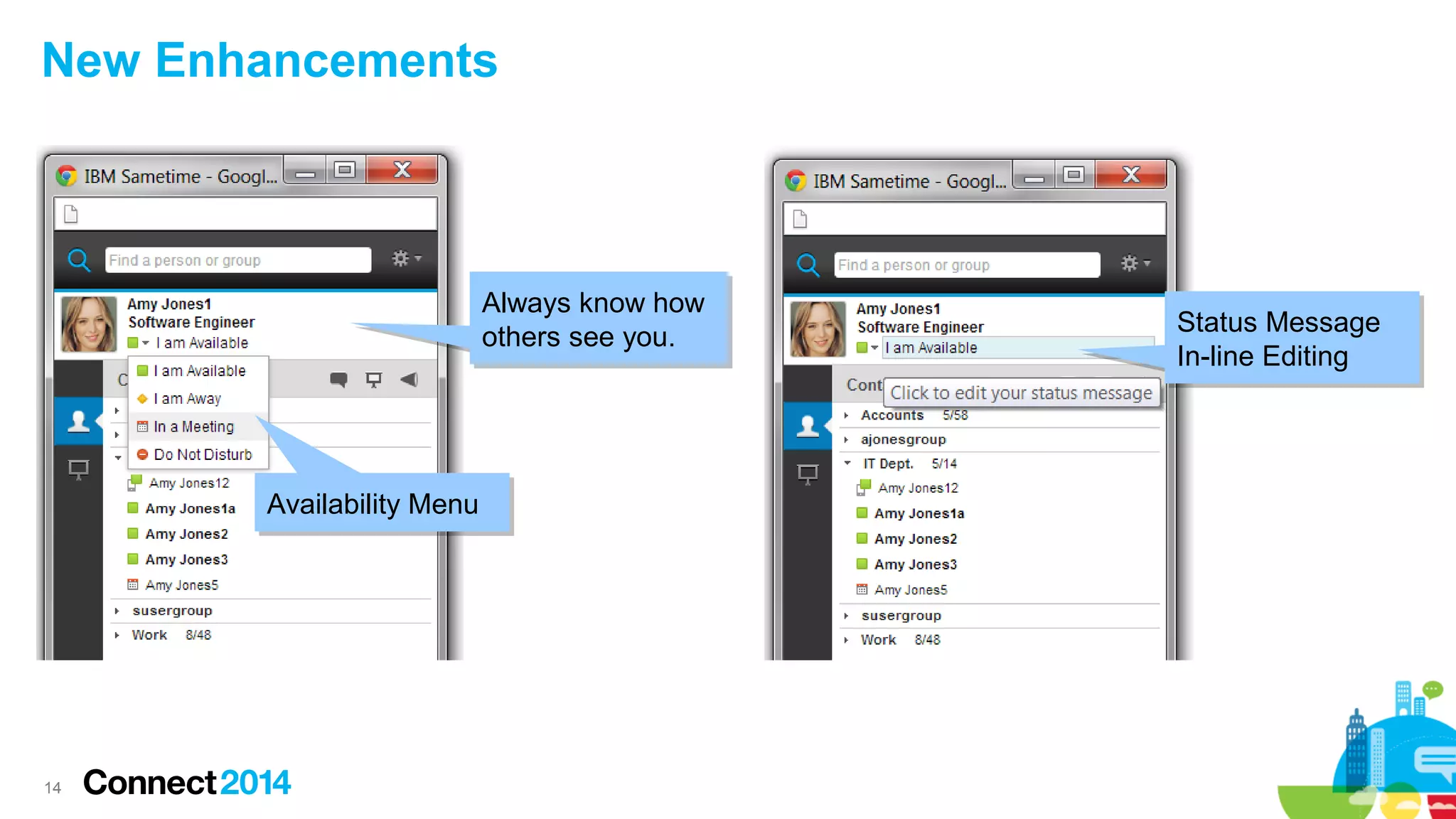 14
New Enhancements
Availability MenuAvailability Menu
Status Message
In-line Editing
Status Message
In-line Editing
Always know how
others see you.
Always know how
others see you.
 