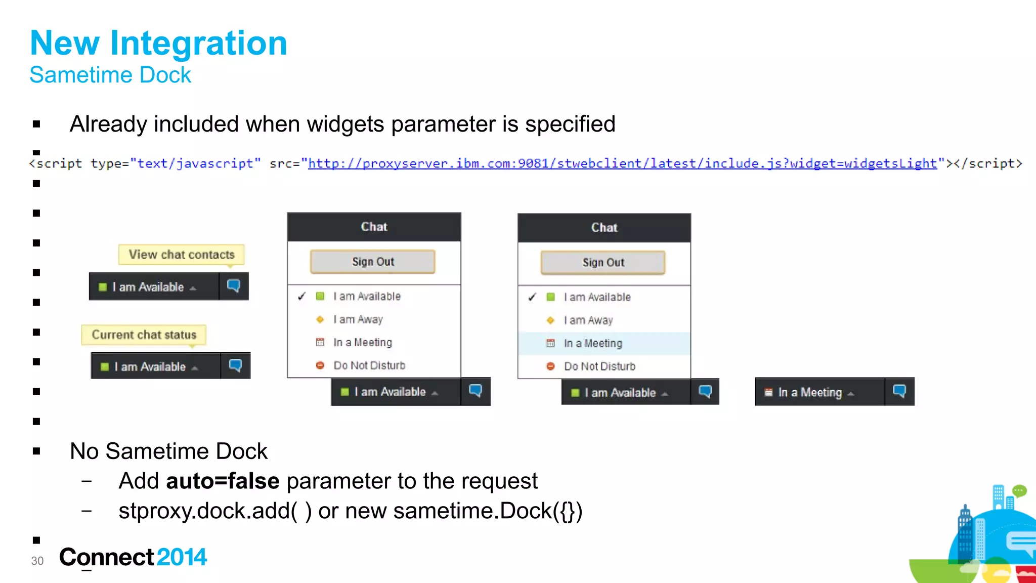 30
New Integration
Sametime Dock
 Already included when widgets parameter is specified










 No Sametime Dock
– Add auto=false parameter to the request
– stproxy.dock.add( ) or new sametime.Dock({})

–
 